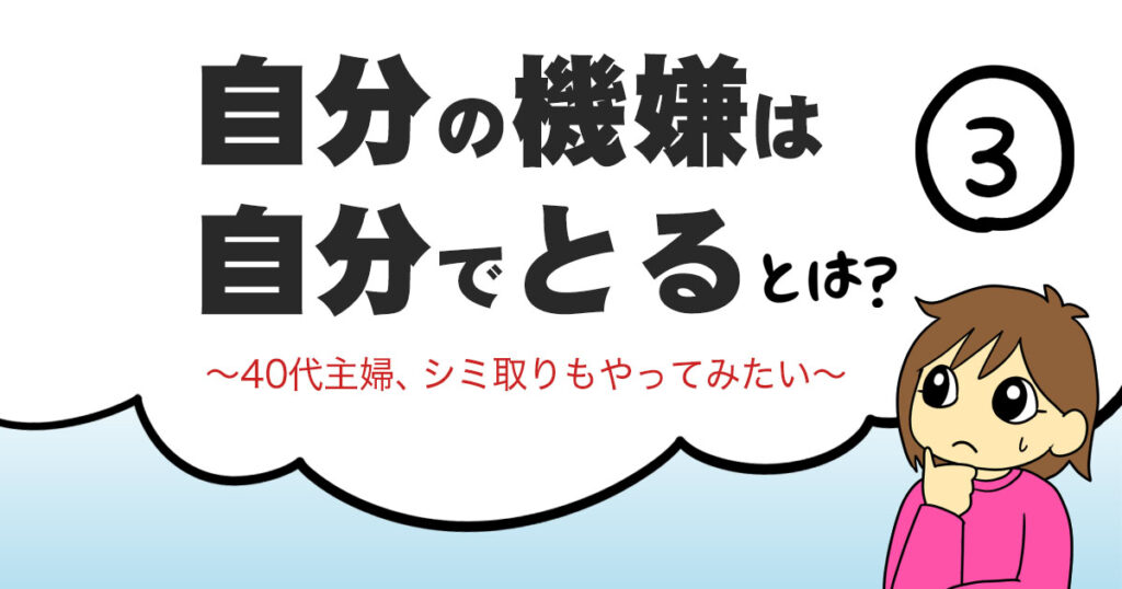 自分の機嫌は自分でとるとは？～40代主婦、シミ取りもやってみたい～
