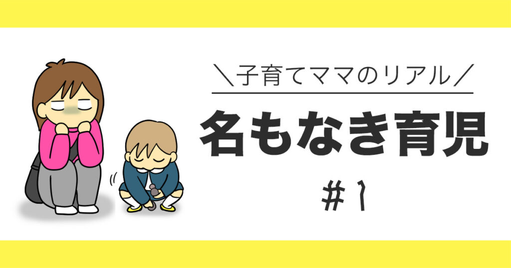 子育てママのリアル！名もなき育児#1