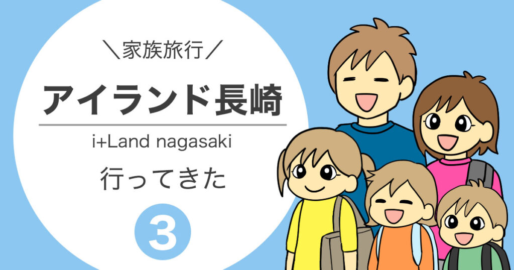 アイランド長崎へ家族旅行に行ってきた！子連れ宿泊レポ漫画・第3話