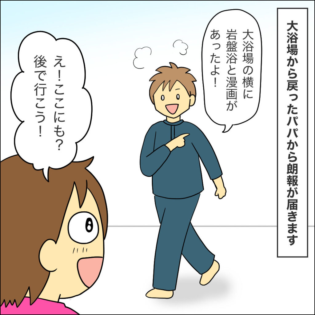 大浴場から戻ってきたパパからの朗報。「あっちにも岩盤浴と漫画があったよ！」と興奮気味に報告