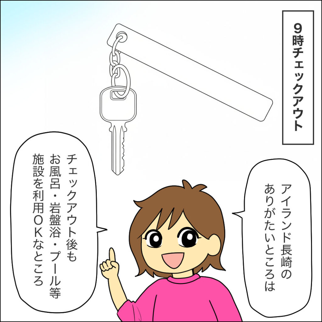 チェックアウトは朝9時。鍵を返した後も、お風呂・岩盤浴・プール等の施設を利用できるのがアイランド長崎のすごいところ
